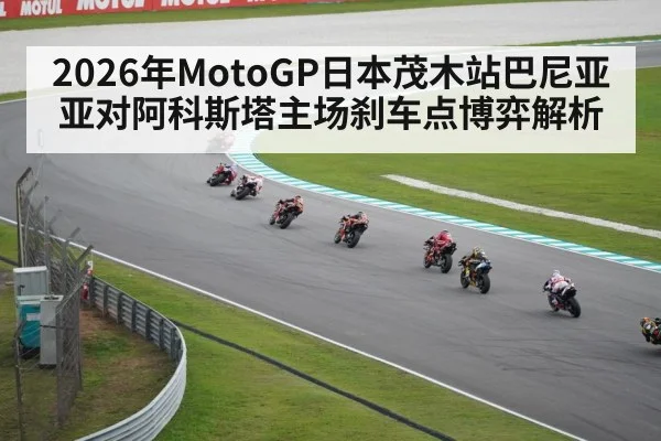 2026年MotoGP日本茂木站巴尼亚亚对阿科斯塔主场刹车点博弈解析