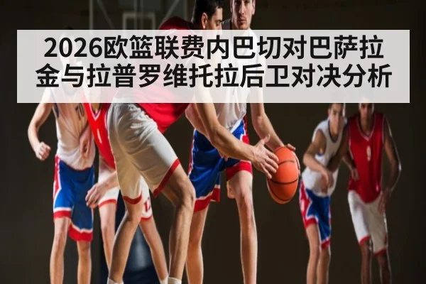 2026欧篮联费内巴切对巴萨拉金与拉普罗维托拉后卫对决分析