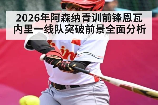 2026年阿森纳青训前锋恩瓦内里一线队突破前景全面分析