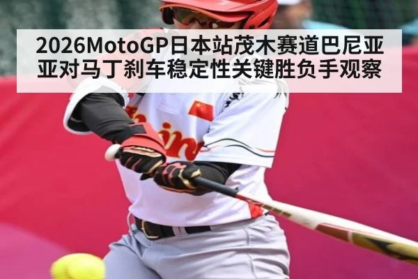 2026MotoGP日本站茂木赛道巴尼亚亚对马丁刹车稳定性关键胜负手观察